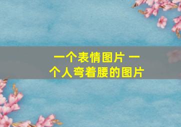 一个表情图片 一个人弯着腰的图片